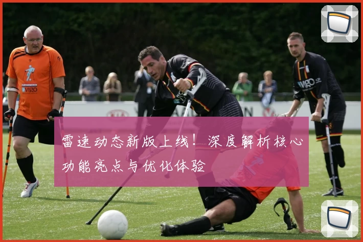 雷速动态新版上线！深度解析核心功能亮点与优化体验