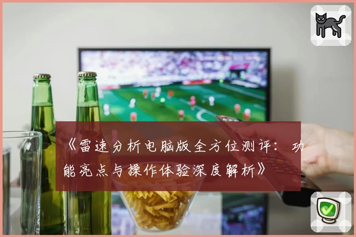 《雷速分析电脑版全方位测评：功能亮点与操作体验深度解析》