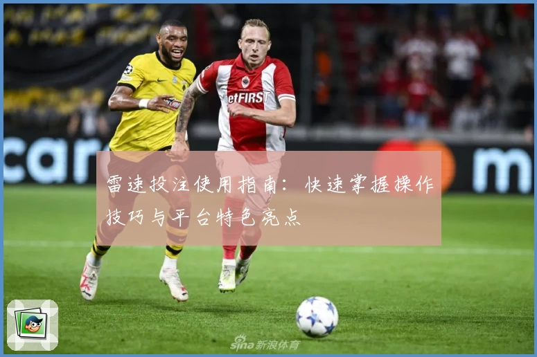 雷速投注使用指南：快速掌握操作技巧与平台特色亮点