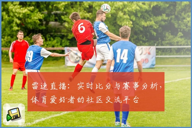 雷速直播：实时比分与赛事分析，体育爱好者的社区交流平台