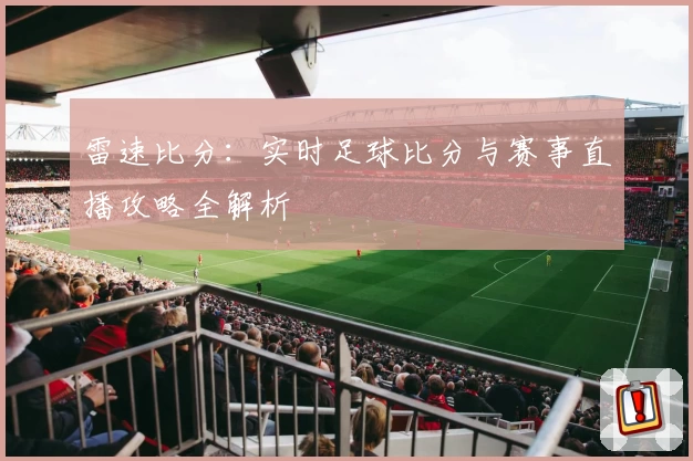 雷速比分：实时足球比分与赛事直播攻略全解析