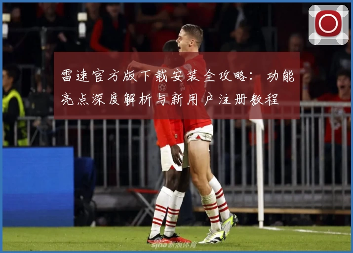 雷速官方版下载安装全攻略：功能亮点深度解析与新用户注册教程
