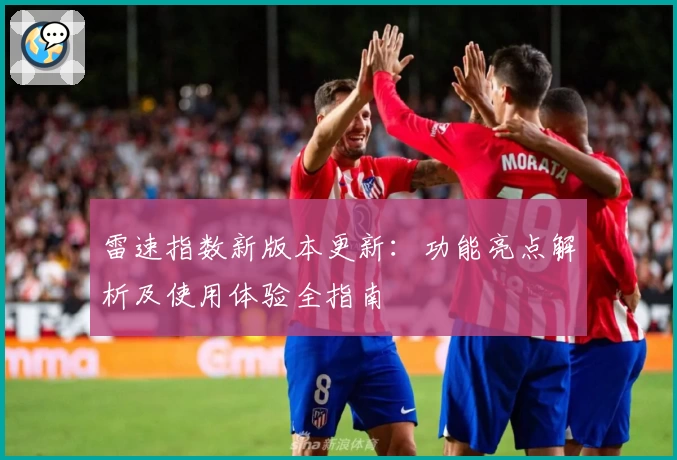 雷速指数新版本更新：功能亮点解析及使用体验全指南