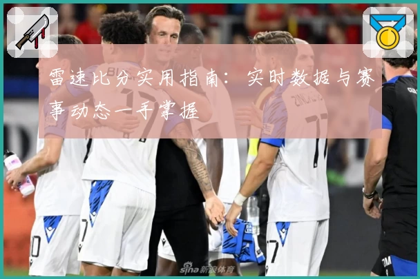 雷速比分实用指南：实时数据与赛事动态一手掌握