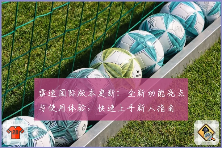 雷速国际版本更新：全新功能亮点与使用体验，快速上手新人指南