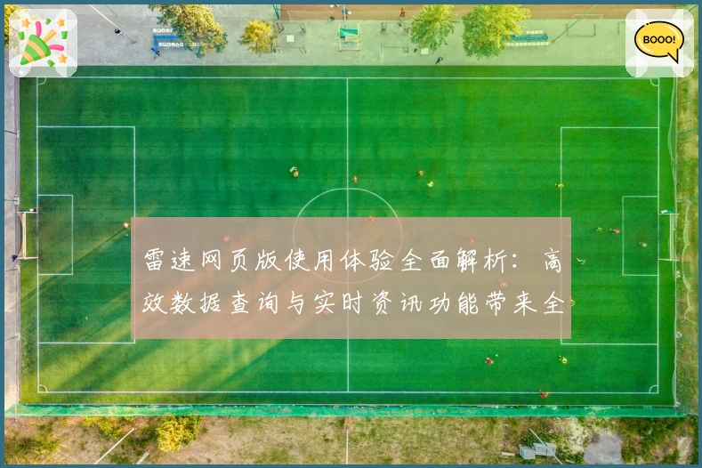雷速网页版使用体验全面解析：高效数据查询与实时资讯功能带来全新操作感
