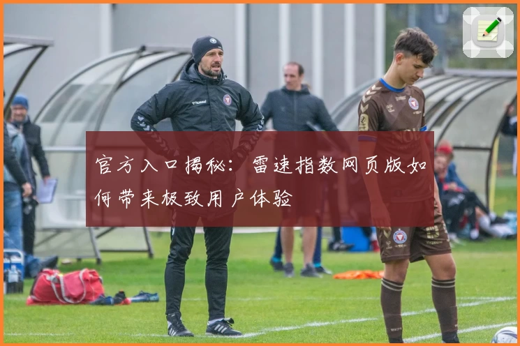 官方入口揭秘：雷速指数网页版如何带来极致用户体验