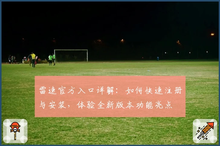 雷速官方入口详解：如何快速注册与安装，体验全新版本功能亮点