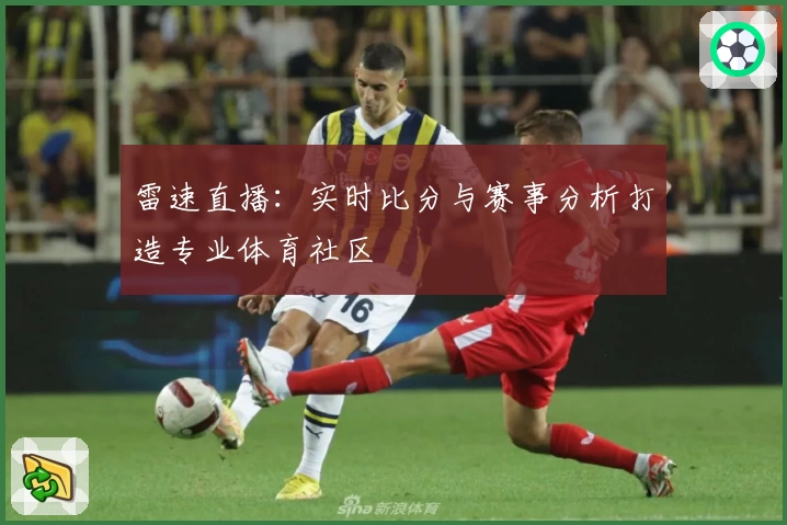 雷速直播：实时比分与赛事分析打造专业体育社区