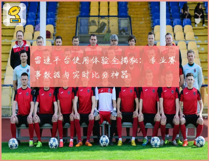 雷速平台使用体验全揭秘:专业赛事数据与实时比分神器