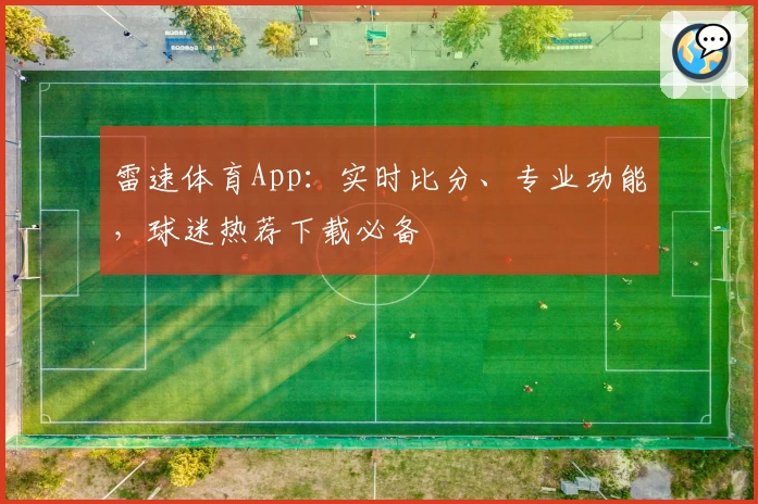 雷速体育App：实时比分、专业功能，球迷热荐下载必备