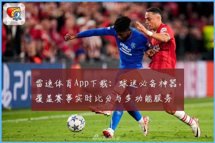 雷速体育App下载：球迷必备神器，覆盖赛事实时比分与多功能服务