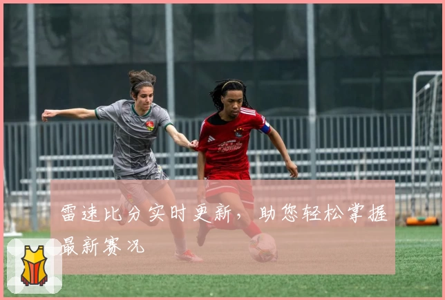 雷速比分实时更新，助您轻松掌握最新赛况