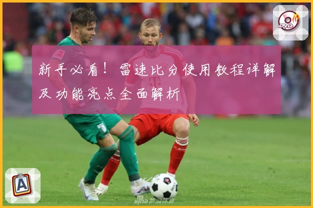 新手必看！雷速比分使用教程详解及功能亮点全面解析