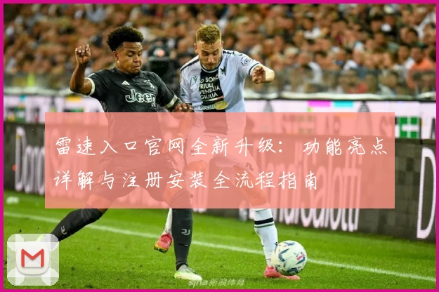 雷速入口官网全新升级：功能亮点详解与注册安装全流程指南