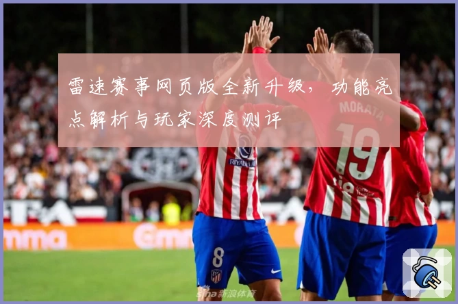 雷速赛事网页版全新升级，功能亮点解析与玩家深度测评