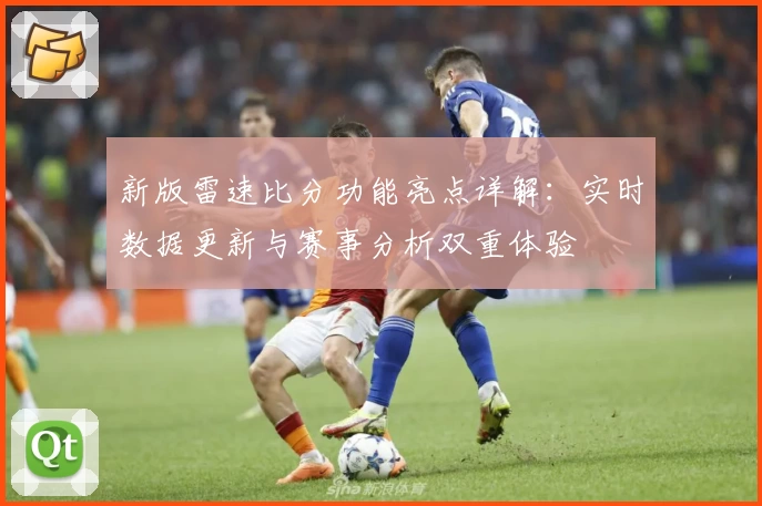 新版雷速比分功能亮点详解：实时数据更新与赛事分析双重体验