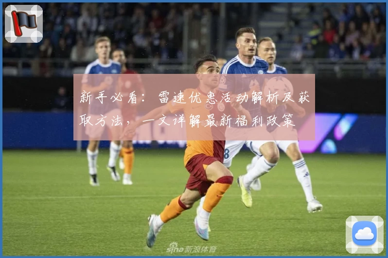 新手必看：雷速优惠活动解析及获取方法，一文详解最新福利政策