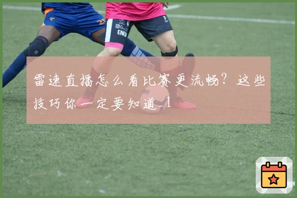雷速直播怎么看比赛更流畅？这些技巧你一定要知道_1