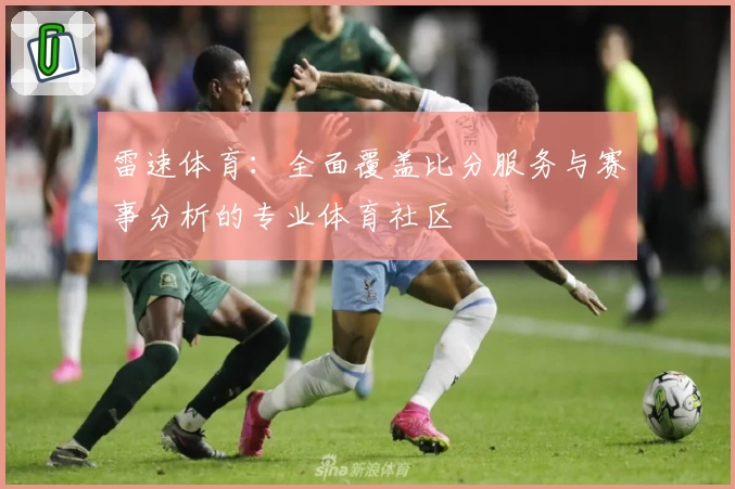 雷速体育：全面覆盖比分服务与赛事分析的专业体育社区