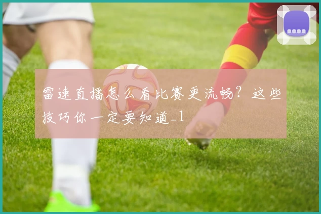 雷速直播怎么看比赛更流畅？这些技巧你一定要知道_1