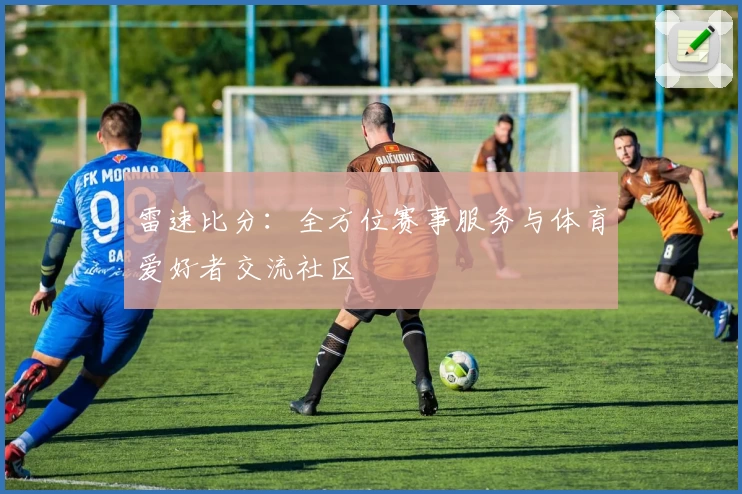 雷速比分：全方位赛事服务与体育爱好者交流社区