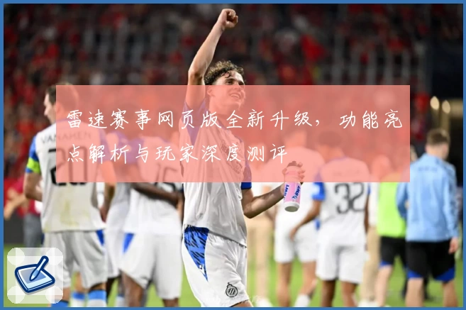 雷速赛事网页版全新升级，功能亮点解析与玩家深度测评