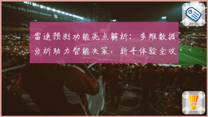雷速预测功能亮点解析：多维数据分析助力智能决策，新手体验全攻略