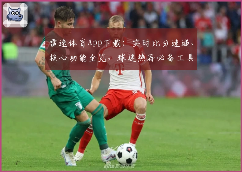 雷速体育App下载：实时比分速递、核心功能全览，球迷热荐必备工具