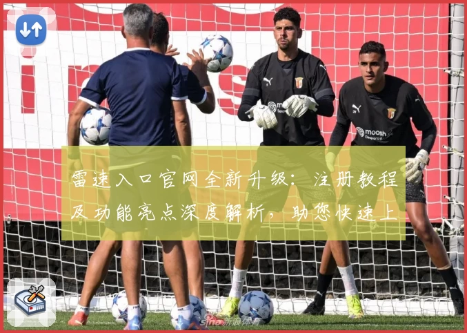 雷速入口官网全新升级：注册教程及功能亮点深度解析，助您快速上手