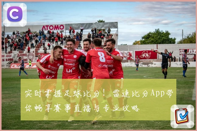 实时掌握足球比分！雷速比分App带你畅享赛事直播与专业攻略