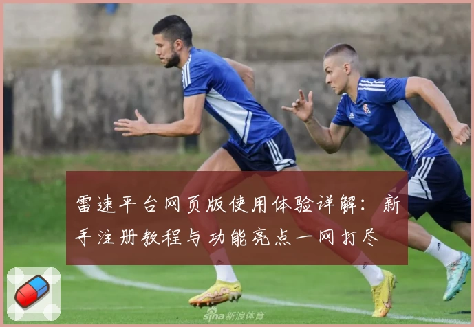 雷速平台网页版使用体验详解：新手注册教程与功能亮点一网打尽