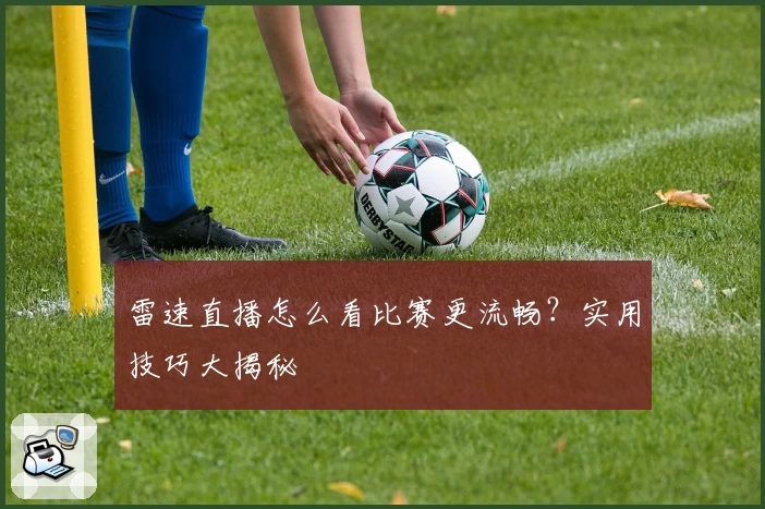 雷速直播怎么看比赛更流畅？实用技巧大揭秘
