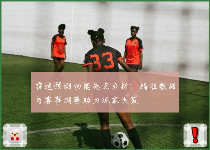 雷速预测功能亮点分析：精准数据与赛事洞察助力玩家决策