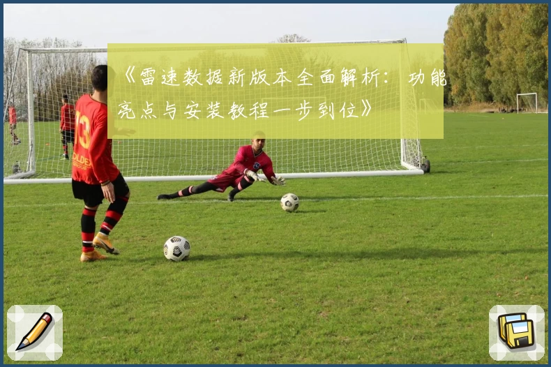 《雷速数据新版本全面解析：功能亮点与安装教程一步到位》