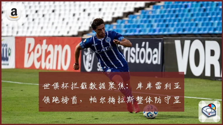 世俱杯拦截数据聚焦：库库雷利亚领跑榜首，帕尔梅拉斯整体防守显实力