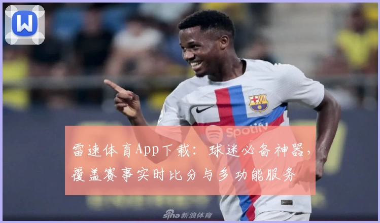雷速体育App下载：球迷必备神器，覆盖赛事实时比分与多功能服务