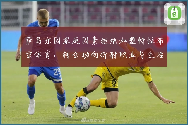 萨乌尔因家庭因素拒绝加盟特拉布宗体育，转会动向折射职业与生活权衡