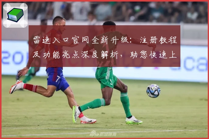 雷速入口官网全新升级：注册教程及功能亮点深度解析，助您快速上手