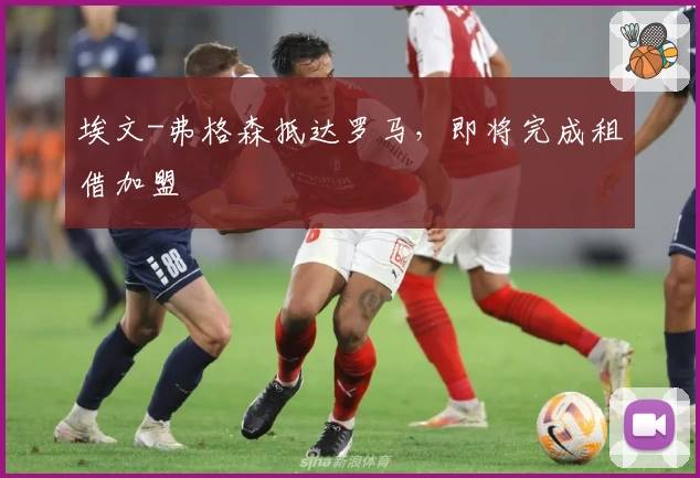 埃文-弗格森抵达罗马，即将完成租借加盟