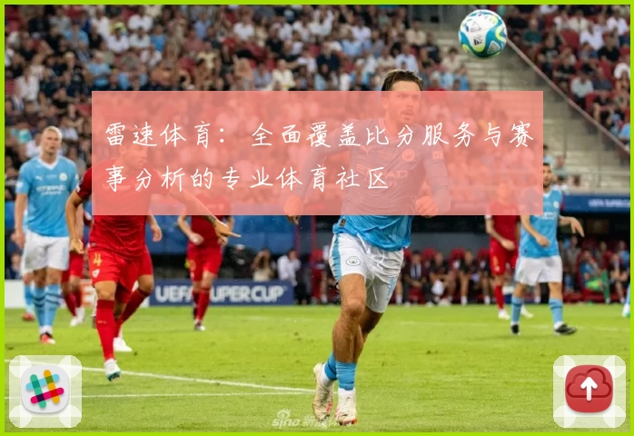 雷速体育：全面覆盖比分服务与赛事分析的专业体育社区