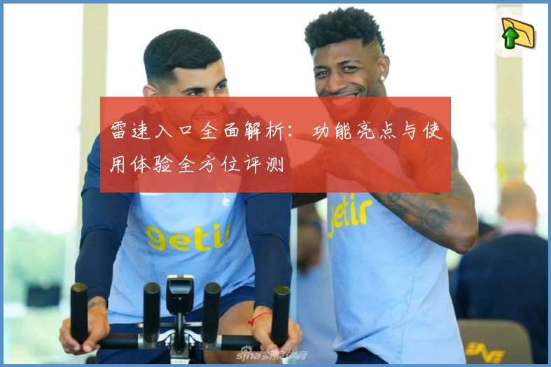 雷速入口全面解析：功能亮点与使用体验全方位评测