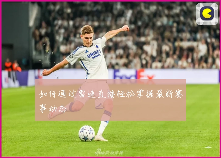 如何通过雷速直播轻松掌握最新赛事动态