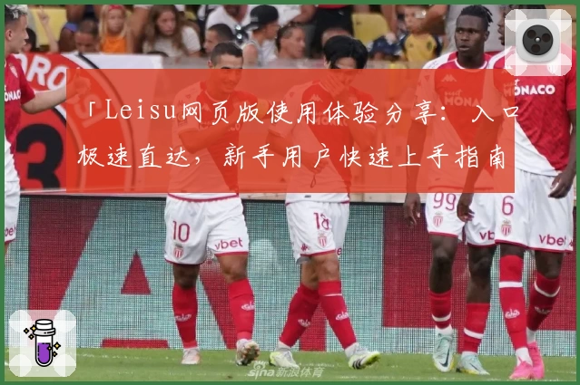 「Leisu网页版使用体验分享：入口极速直达，新手用户快速上手指南」