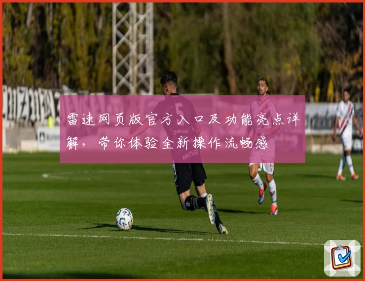 雷速网页版官方入口及功能亮点详解，带你体验全新操作流畅感