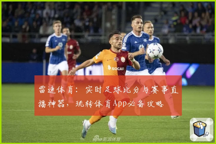 雷速体育：实时足球比分与赛事直播神器，玩转体育App必备攻略