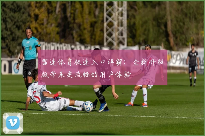 雷速体育极速入口详解:全新升级版带来更流畅的用户体验