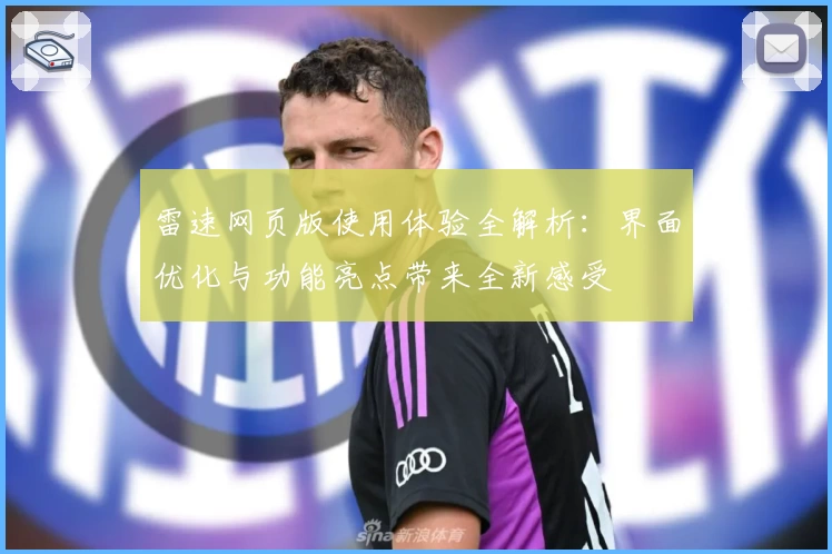 雷速网页版使用体验全解析：界面优化与功能亮点带来全新感受