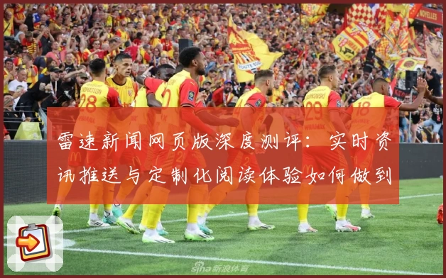 雷速新闻网页版深度测评：实时资讯推送与定制化阅读体验如何做到极致