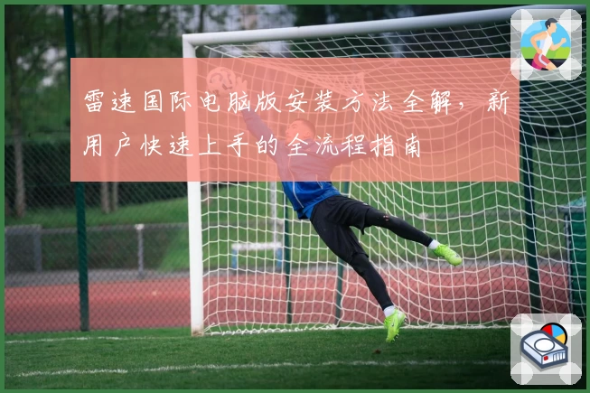 雷速国际电脑版安装方法全解，新用户快速上手的全流程指南